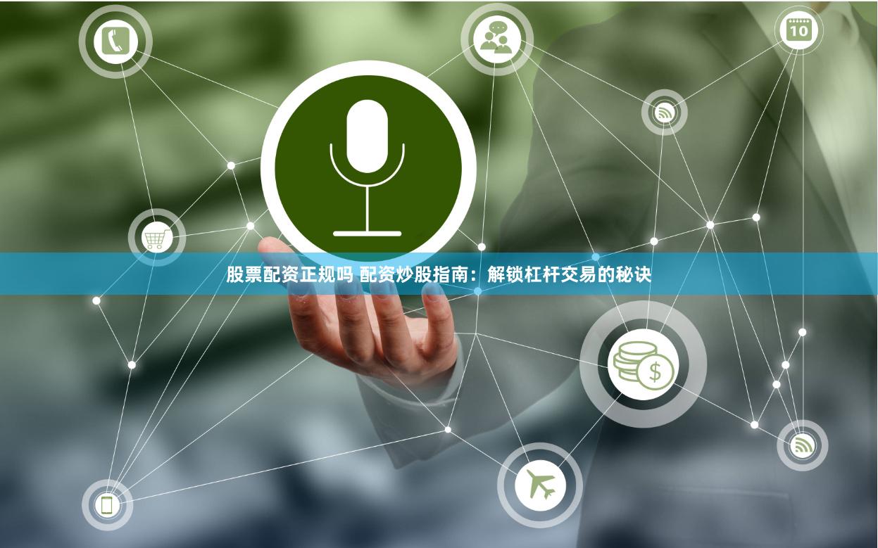 股票配资正规吗 配资炒股指南：解锁杠杆交易的秘诀