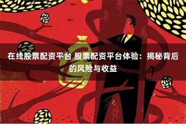 在线股票配资平台 股票配资平台体验：揭秘背后的风险与收益