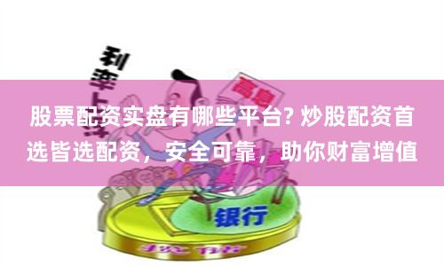 股票配资实盘有哪些平台? 炒股配资首选皆选配资,安全可靠,助你财富增值
