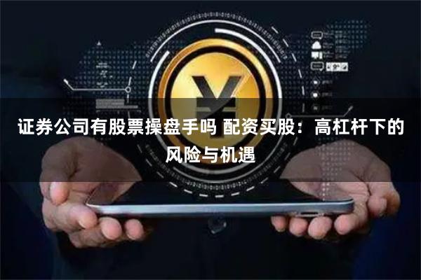 证券公司有股票操盘手吗 配资买股：高杠杆下的风险与机遇