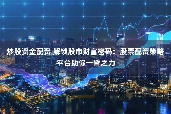 炒股资金配资 解锁股市财富密码:股票配资策略平台助你一臂之力