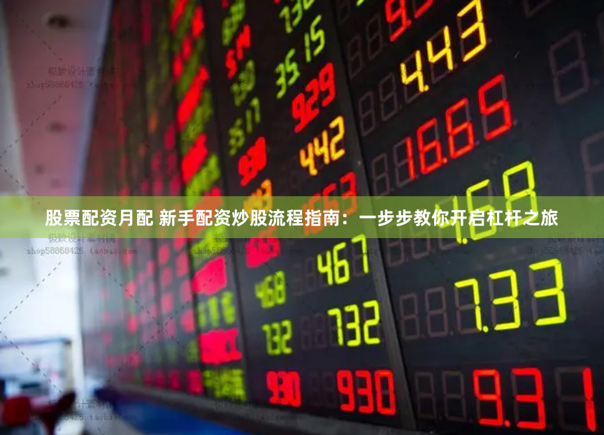 股票配资月配 新手配资炒股流程指南：一步步教你开启杠杆之旅