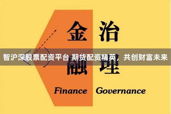 智沪深股票配资平台 期货配资精英,共创财富未来