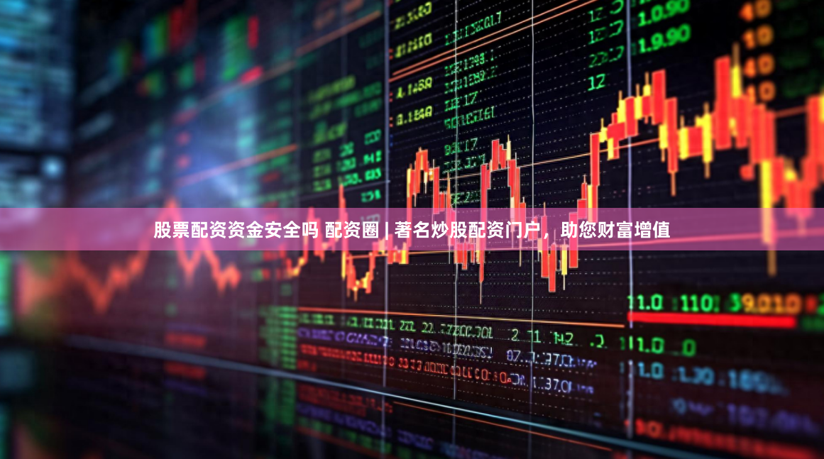 股票配资资金安全吗 配资圈 | 著名炒股配资门户，助您财富增值