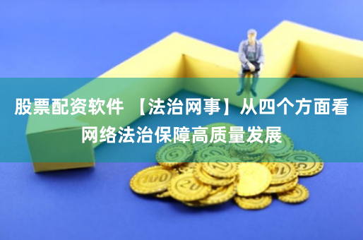 股票配资软件 【法治网事】从四个方面看网络法治保障高质量发展