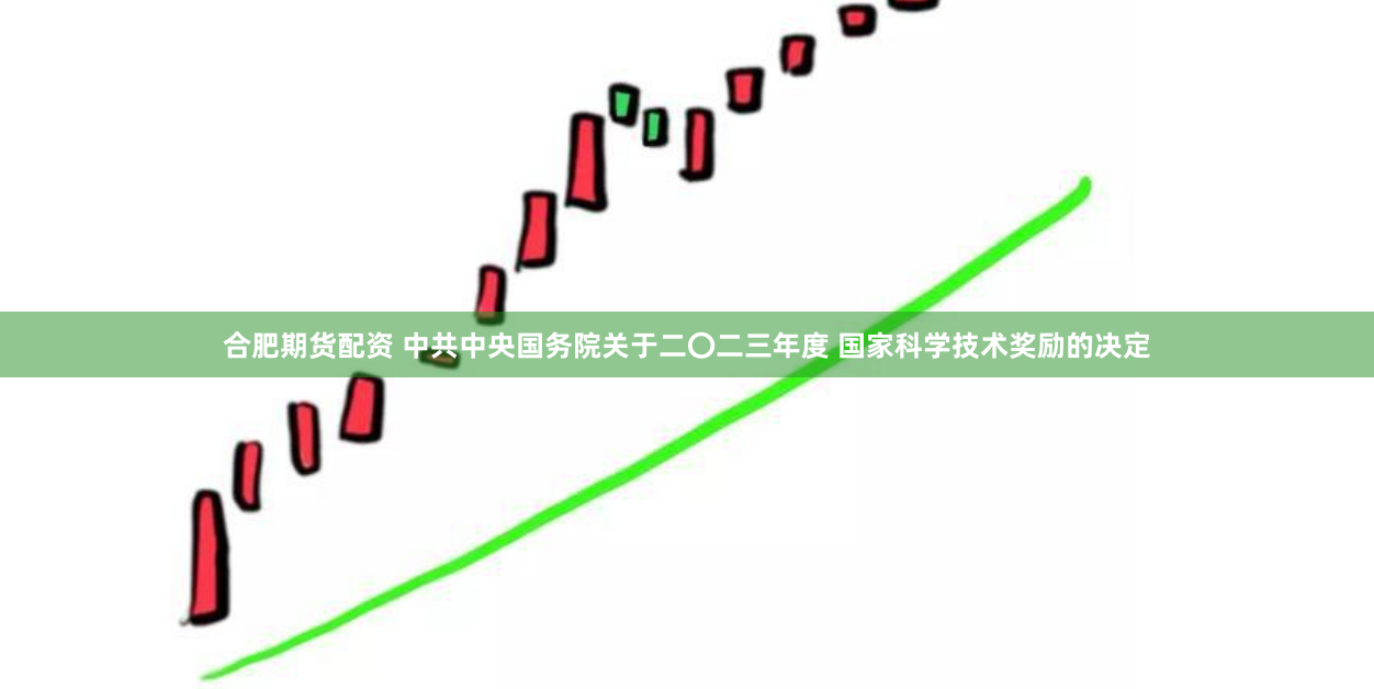 合肥期货配资 中共中央国务院关于二〇二三年度 国家科学技术奖励的决定