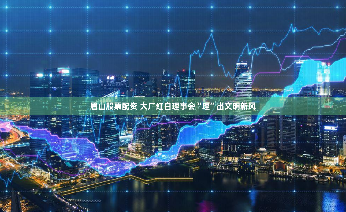 眉山股票配资 大厂红白理事会“理”出文明新风