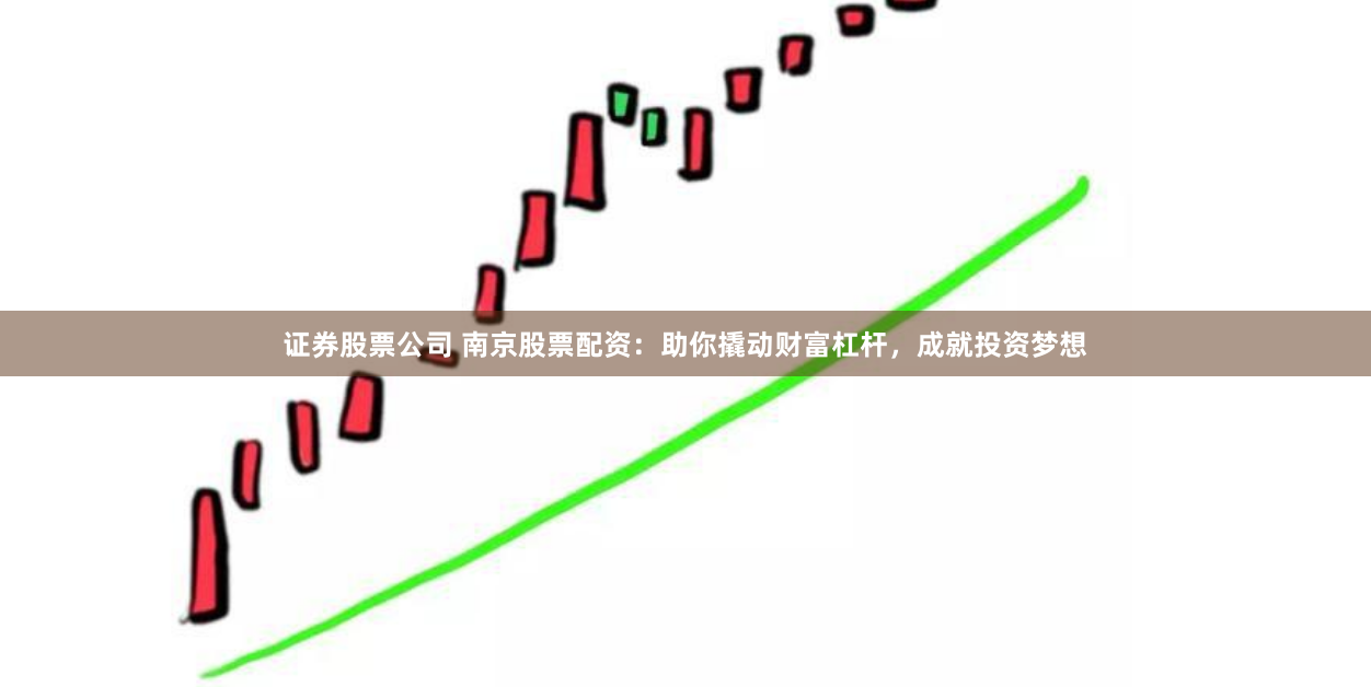 证券股票公司 南京股票配资:助你撬动财富杠杆,成就投资梦想