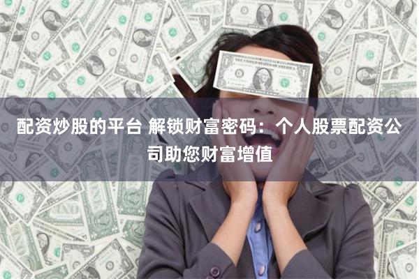配资炒股的平台 解锁财富密码:个人股票配资公司助您财富增值