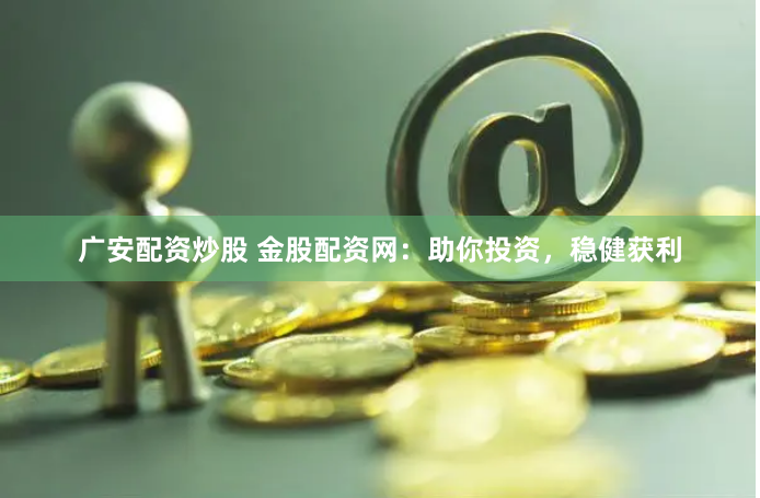 广安配资炒股 金股配资网：助你投资，稳健获利