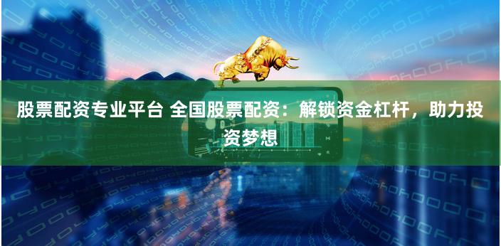 股票配资专业平台 全国股票配资:解锁资金杠杆,助力投资梦想