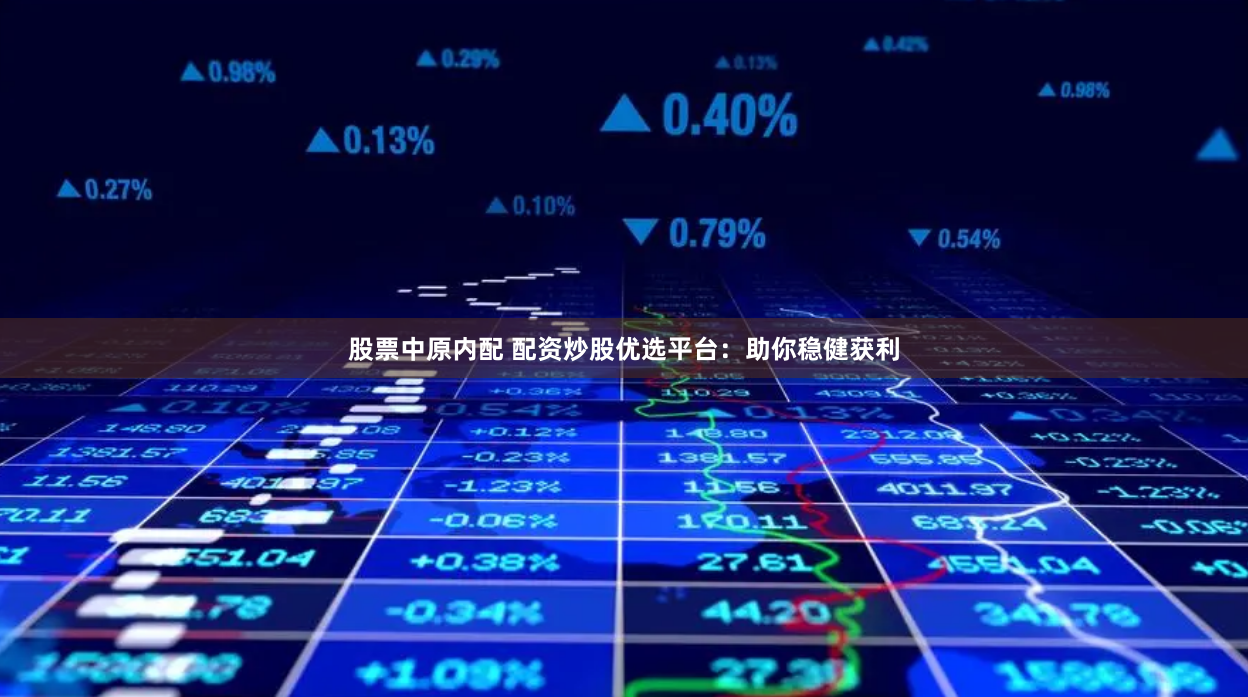 股票中原内配 配资炒股优选平台：助你稳健获利