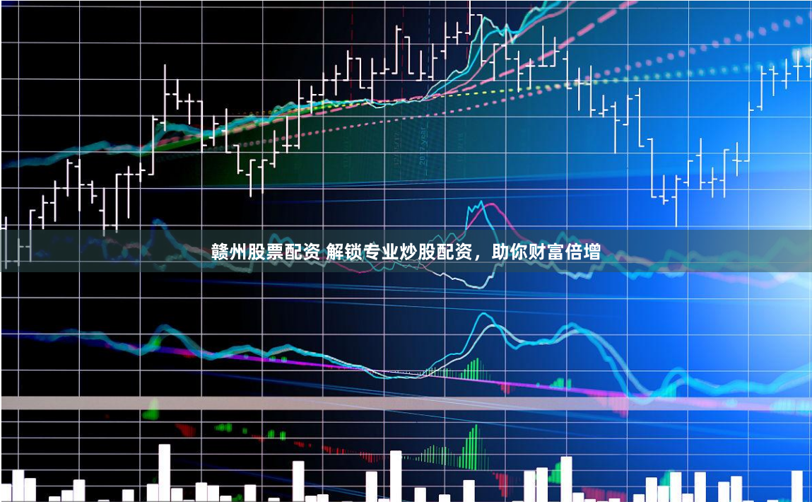 赣州股票配资 解锁专业炒股配资，助你财富倍增