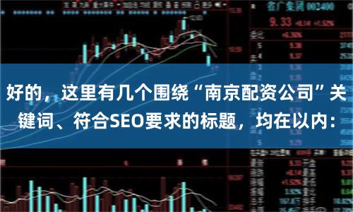好的，这里有几个围绕“南京配资公司”关键词、符合SEO要求的标题，均在以内：