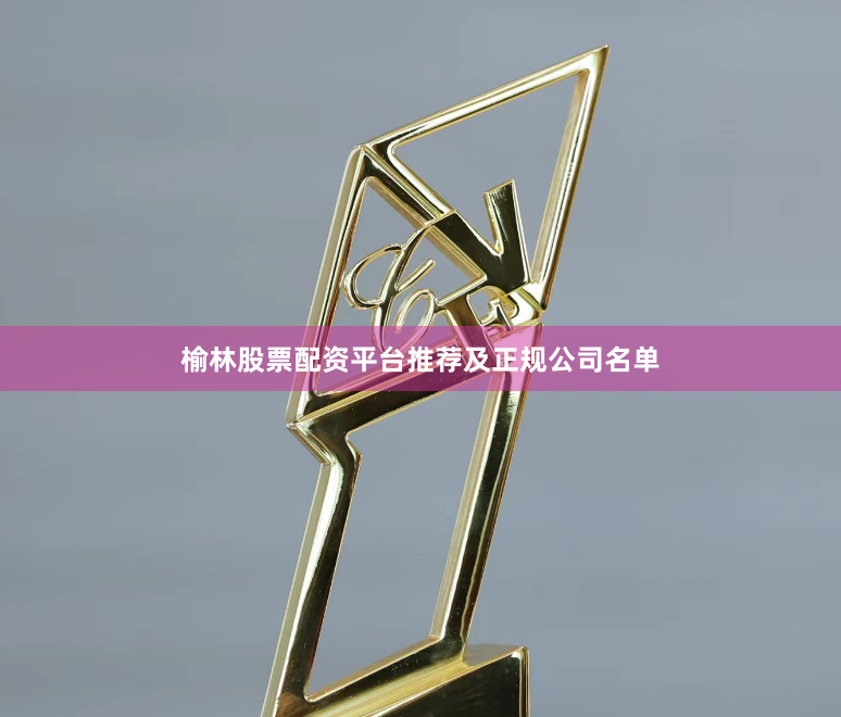 榆林股票配资平台推荐及正规公司名单