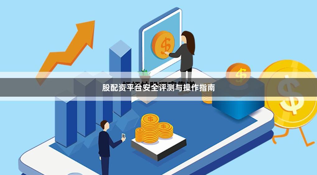 股配资平台安全评测与操作指南