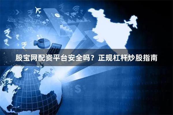 股宝网配资平台安全吗？正规杠杆炒股指南
