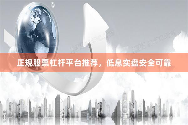 正规股票杠杆平台推荐，低息实盘安全可靠