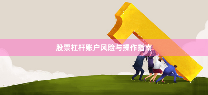 股票杠杆账户风险与操作指南
