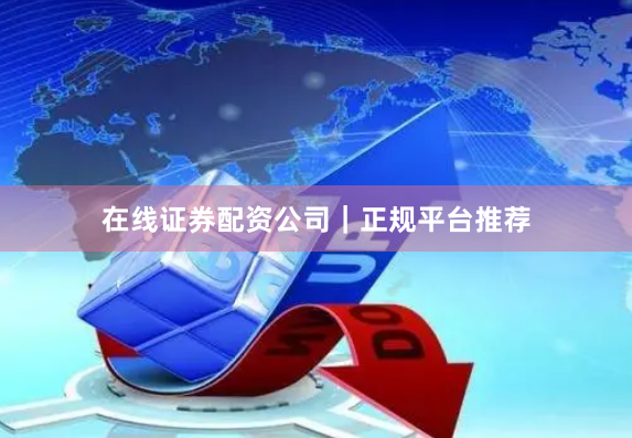 在线证券配资公司｜正规平台推荐