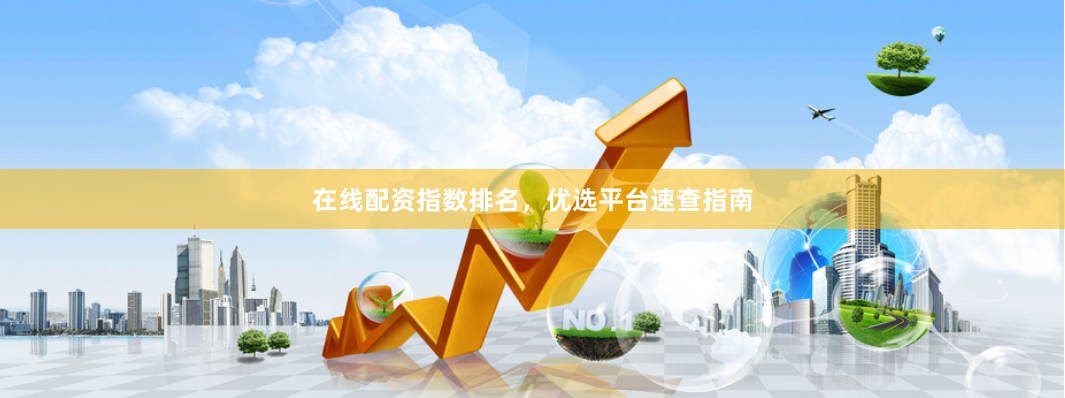 在线配资指数排名，优选平台速查指南