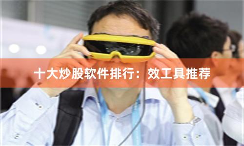 十大炒股软件排行:效工具推荐