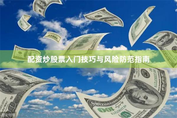 配资炒股票入门技巧与风险防范指南
