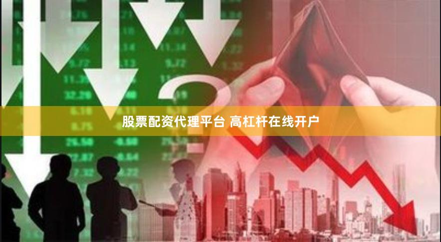 股票配资代理平台 高杠杆在线开户