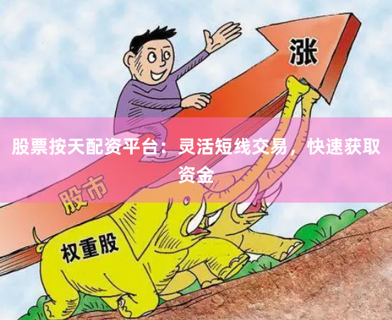 股票按天配资平台：灵活短线交易，快速获取资金