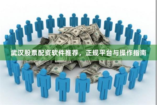 武汉股票配资软件推荐，正规平台与操作指南