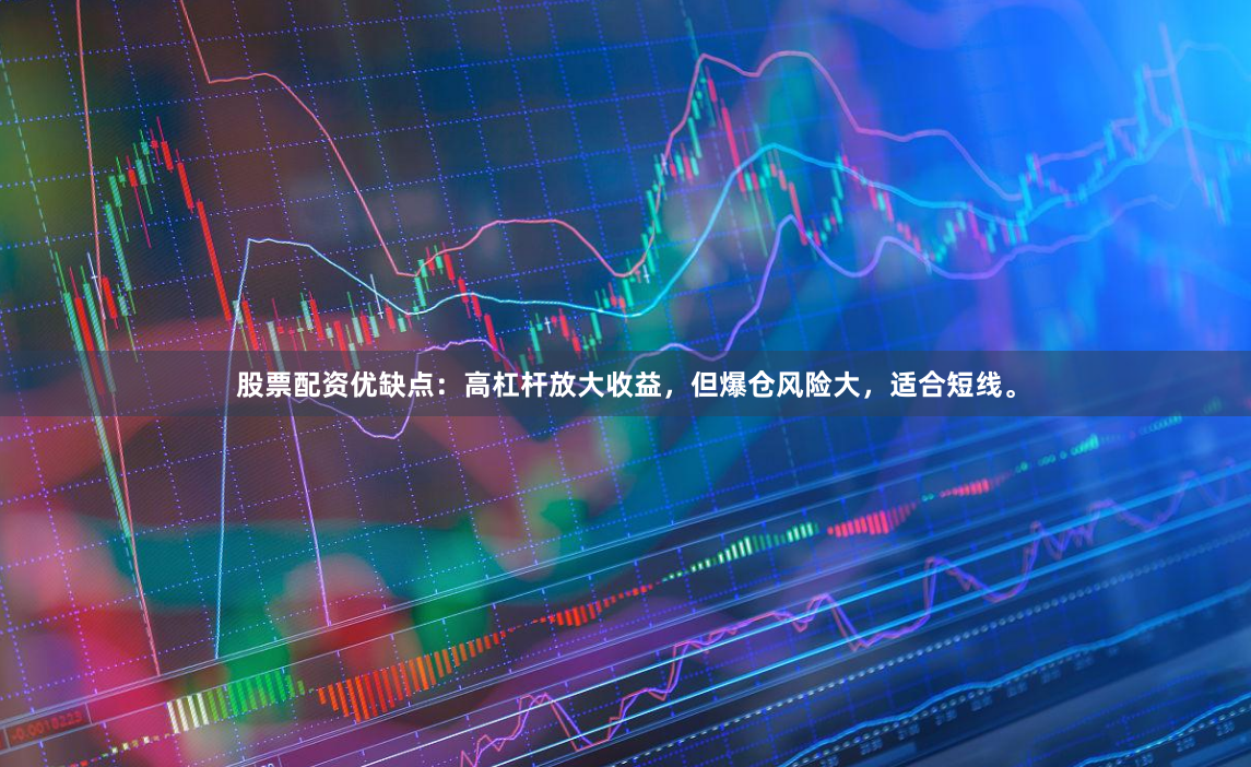 股票配资优缺点：高杠杆放大收益，但爆仓风险大，适合短线。