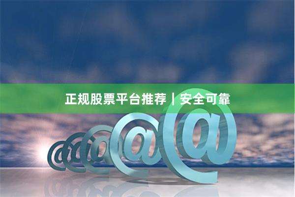 正规股票平台推荐｜安全可靠