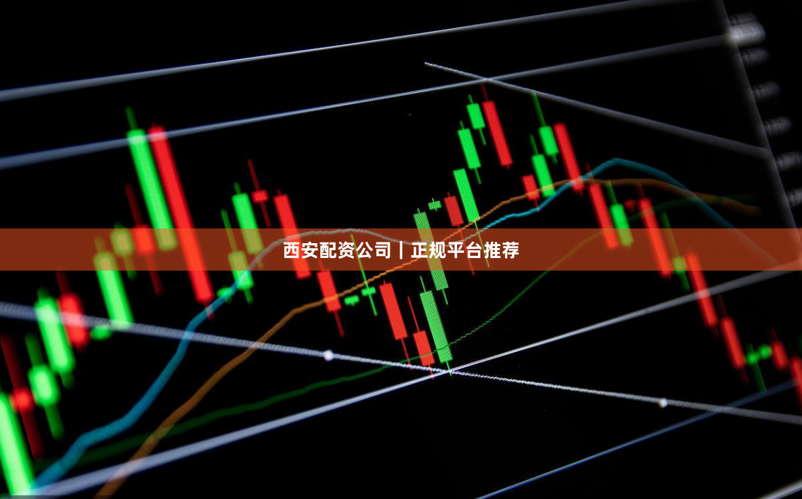 西安配资公司｜正规平台推荐