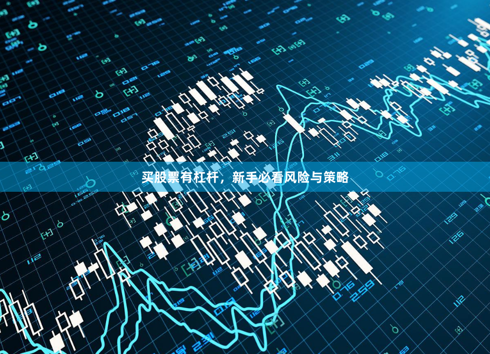 买股票有杠杆，新手必看风险与策略