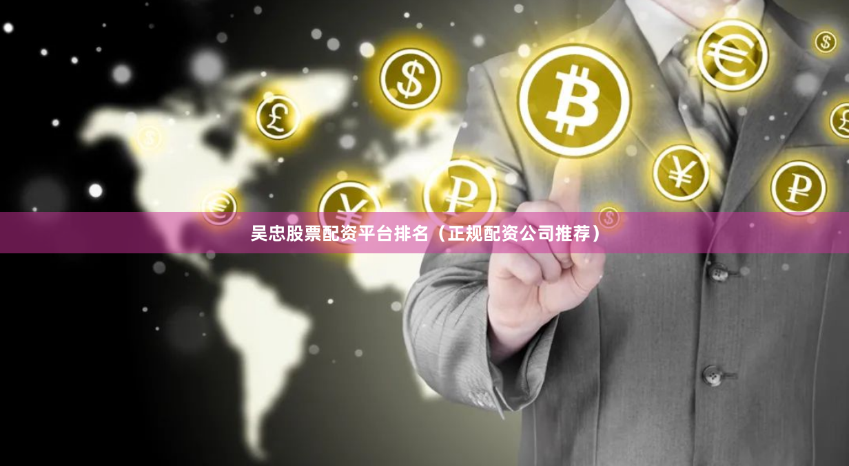 吴忠股票配资平台排名（正规配资公司推荐）