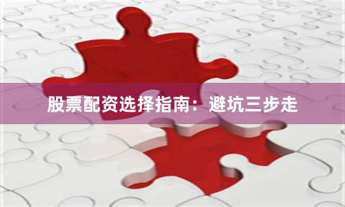 股票配资选择指南：避坑三步走