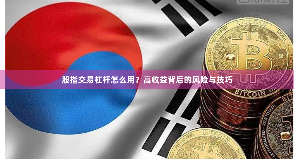 股指交易杠杆怎么用？高收益背后的风险与技巧