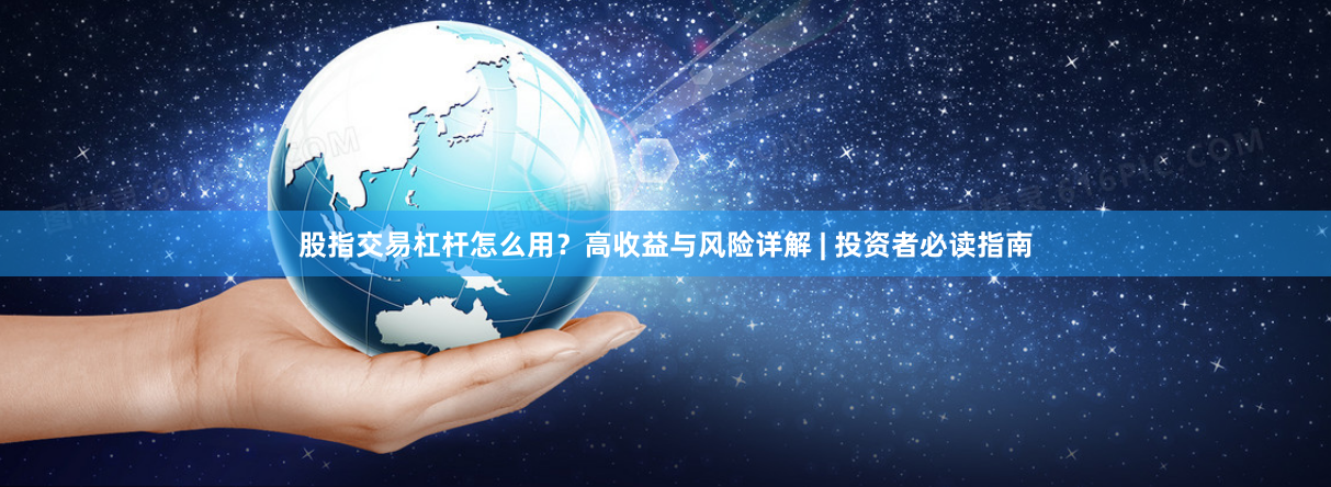 股指交易杠杆怎么用？高收益与风险详解 | 投资者必读指南
