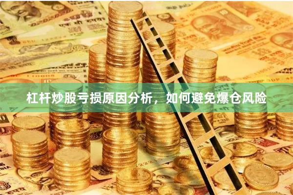杠杆炒股亏损原因分析，如何避免爆仓风险