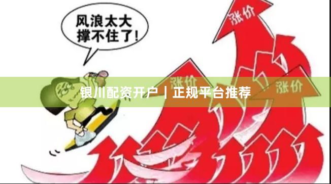 银川配资开户｜正规平台推荐