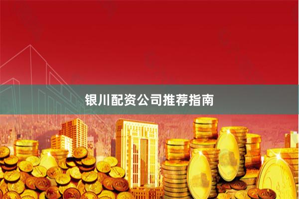 银川配资公司推荐指南