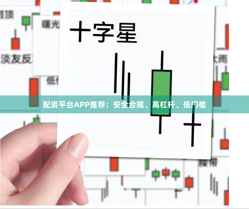 配资平台APP推荐：安全合规、高杠杆、低门槛