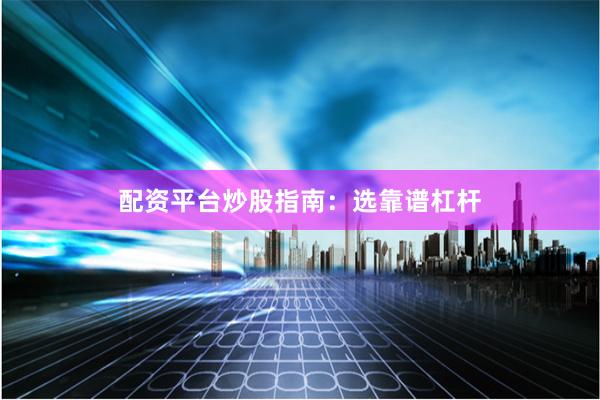 配资平台炒股指南：选靠谱杠杆