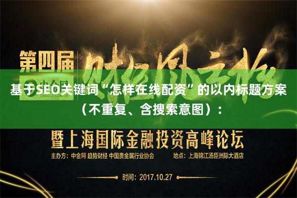 基于SEO关键词“怎样在线配资”的以内标题方案（不重复、含搜索意图）：