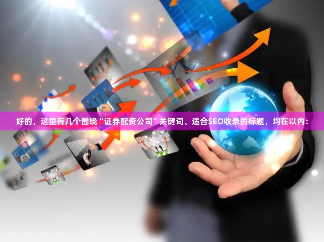 好的，这里有几个围绕“证券配资公司”关键词、适合SEO收录的标题，均在以内：
