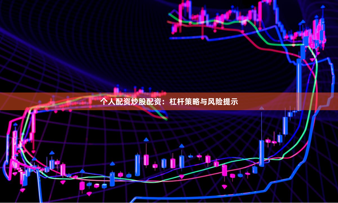 个人配资炒股配资：杠杆策略与风险提示