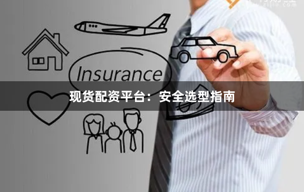 现货配资平台：安全选型指南